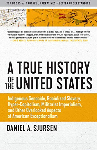True History of the United States: Indigenous Genocide, Racialized Slavery, Hyper-Capitalism, Militarist Imperialism and Other Overlooked Aspects of A front cover by Daniel Sjursen, ISBN: 1586422537