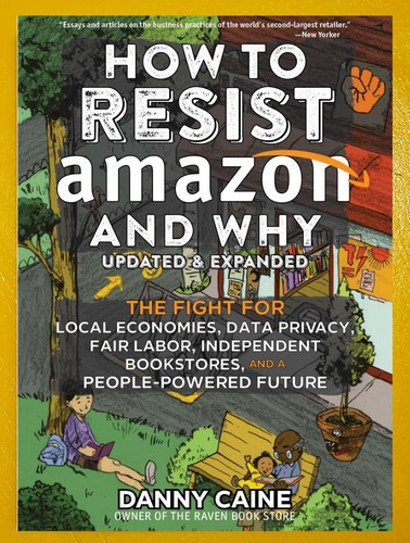 How to Resist Amazon and Why: The Fight for Local Economics, Data Privacy, Fair Labor, Independent Bookstores, and a People-powered Future! (Real World) front cover by Danny Caine, ISBN: 1648411231