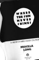 Where the Sun Never Shines: A History of America's Bloody Coal Industry front cover by Priscilla Long, ISBN: 1557782245