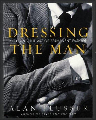 Dressing the Man: Mastering the Art of Permanent Fashion front cover by Alan Flusser, ISBN: 0060191449