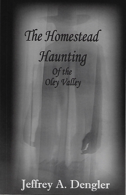 The Homestead Haunting of the Oley Valley front cover by Jeffrey A Dengler