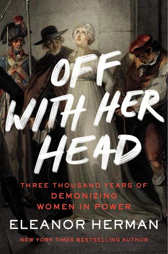 Off with Her Head: Three Thousand Years of Demonizing Women in Power front cover by Eleanor Herman, ISBN: 0063095688