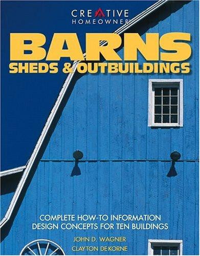 Barns, Sheds  & Outbuildings: Complete How-To Information Design Concepts for Ten Buildings front cover by Clayton DeKorne,John D Wagner, ISBN: 1580110754