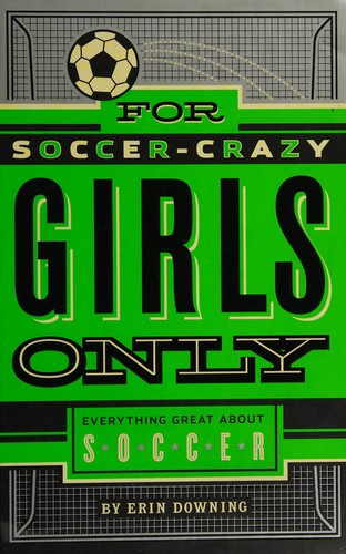 For Soccer-Crazy Girls Only: Everything Great about Soccer front cover by Erin Downing, ISBN: 1250047099