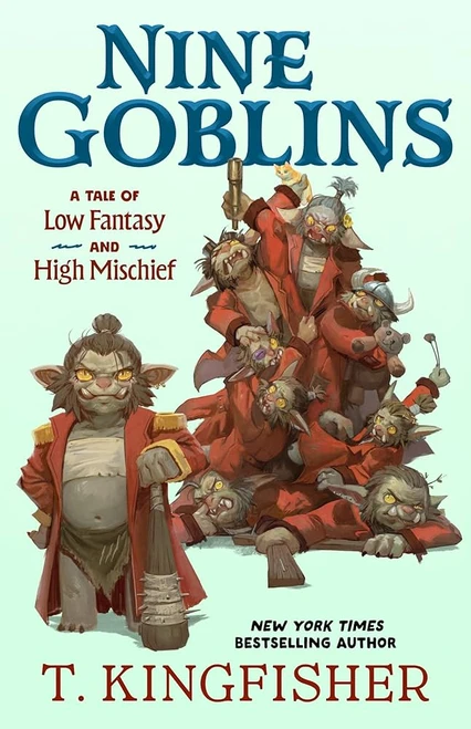 Nine Goblins: A Tale of Low Fantasy and High Mischief front cover by T Kingfisher, ISBN: 1250400112