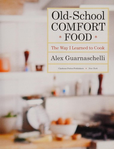 Old-School Comfort Food: The Way I Learned to Cook: A Cookbook front cover by Alex Guarnaschelli, ISBN: 0307956555