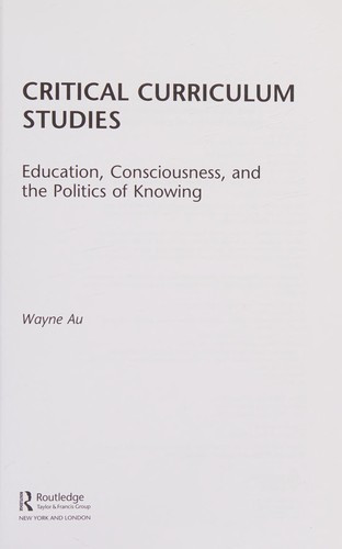 Critical Curriculum Studies: Education, Consciousness, and the Politics of Knowing front cover by Wayne Au, ISBN: 0415877121