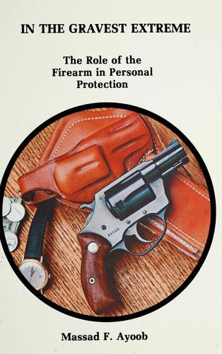 In the Gravest Extreme: The Role of the Firearm in Personal Protection front cover by Massad F. Ayoob, ISBN: 0936279001