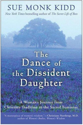 The Dance of the Dissident Daughter: A Woman's Journey from Christian Tradition to the Sacred Feminine front cover by Sue Monk Kidd, ISBN: 006064589X