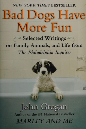 Bad Dogs Have More Fun: Selected Writings on Animals, Family and Life by John Grogan for The Philadelphia Inquirer front cover by John Grogan, ISBN: 1593154909