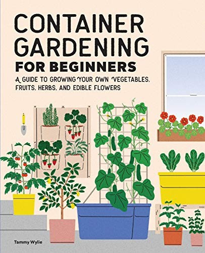 Container Gardening for Beginners: A Guide to Growing Your Own Vegetables, Fruits, Herbs, and Edible Flowers front cover by Tammy Wylie,Tammy Wylie, ISBN: 1648768105