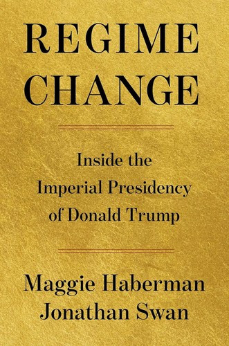 Regime Change: Inside the Imperial Presidency of Donald Trump front cover by Jonathan Swan,Maggie Haberman,Jonathan Swan,Maggie Haberman, ISBN: 1668067242