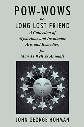 Pow-Wows, or Long Lost Friend: A Collection of Mysterious and Invaluable Arts and Remedies, for Man as Well as Animals front cover by John George Hohman, ISBN: 1434417360
