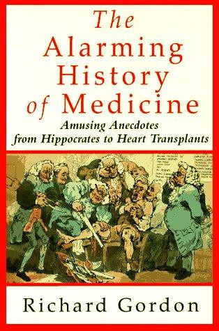 Alarming History of Medicine: Amusing Anecdotes from Hippocrates to Heart Transplants (Us) front cover by Richard Gordon, ISBN: 0312104111