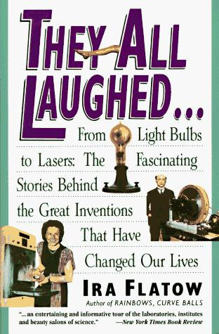 They All Laughed... From Light Bulbs to Lasers: The Fascinating Stories Behind the Great Inventions That Have Changed Our Lives front cover by Ira Flatow, ISBN: 0060924152