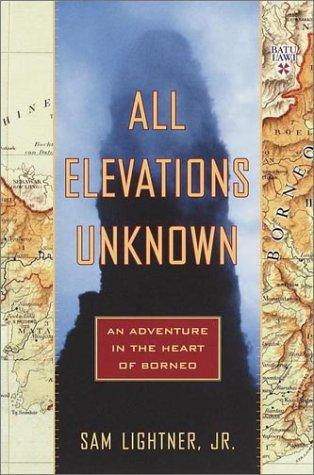 All Elevations Unknown: An Adventure in the Heart of Borneo front cover by Sam Lightner, ISBN: 0767907566