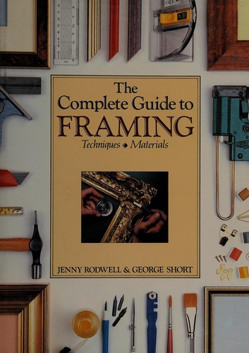 The Complete Guide to Framing: Techniques & Materials front cover by Jenny Rodwell, George Short, ISBN: 0891341293