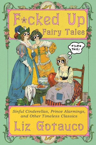 F*cked Up Fairy Tales: Sinful Cinderellas, Prince Alarmings, and Other Timeless Classics front cover by Liz Gotauco,Liz Gotauco, ISBN: 1324106336