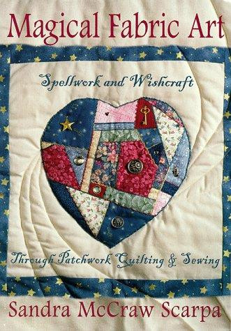 Magical Fabric Art: Spellwork & Wishcraft through Patchwork Quilting and Sewing front cover by Sandra McCraw Scarpa, ISBN: 156718653X