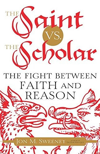 The Saint vs. the Scholar: The Fight Between Faith and Reason front cover by Jon M. Sweeney, ISBN: 1616369671