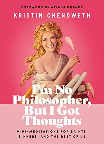 I'm No Philosopher, But I Got Thoughts: Mini-Meditations for Saints, Sinners, and the Rest of Us front cover by Kristin Chenoweth, ISBN: 1400228492