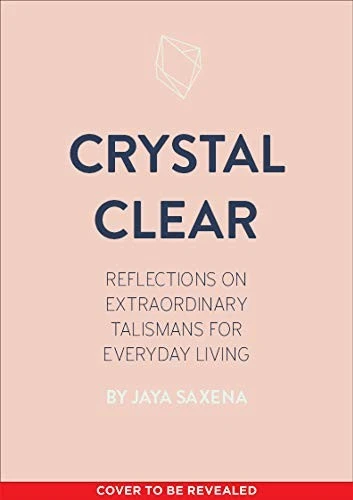 Crystal Clear: Reflections on Extraordinary Talismans for Everyday Life front cover by Jaya Saxena, ISBN: 1683692039