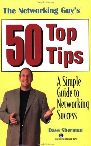 The Networking Guy's 50 Top Tips: A Simple Guide To Networking Success front cover by Dave Sherman, ISBN: 0974250406