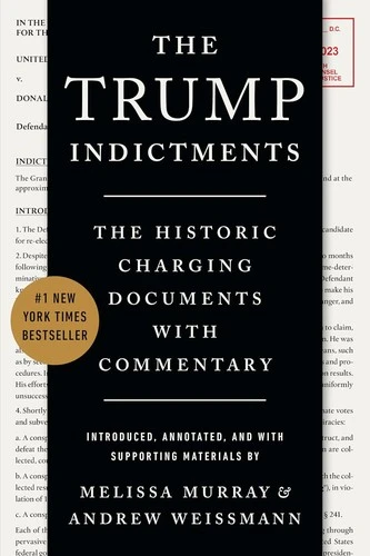 The Trump Indictments: The Historic Charging Documents with Commentary front cover by Melissa Murray,Andrew Weissmann, ISBN: 1324079207