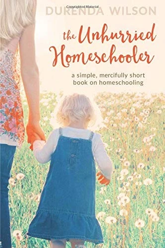 Unhurried Homeschooler: A Simple, Mercifully Short Book on Homeschooling front cover by Durenda Wilson, ISBN: 1523805927