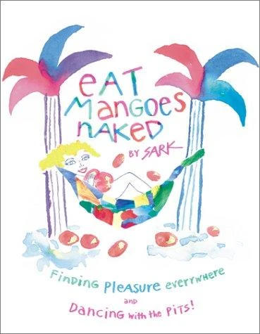 Eat Mangoes Naked: Finding Pleasure Everywhere (and Dancing With the Pits) front cover by Sark, ISBN: 0684859777