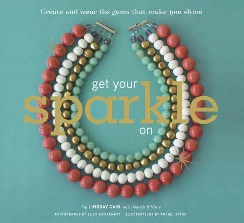 Get Your Sparkle on: Create and Wear the Gems That Make You Shine front cover by Lindsay Cain, ISBN: 0811852407