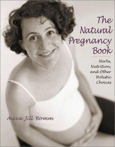 Natural Pregnancy Book : Herbs, Nutrition and Other Holistic Choices front cover by Aviva Jill Romm, ISBN: 1587611783