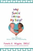 Why Should I Nurse My Baby? And Other Questions Mothers Ask About Breastfeeding front cover by Pamela K. Wiggins, ISBN: 0962352977
