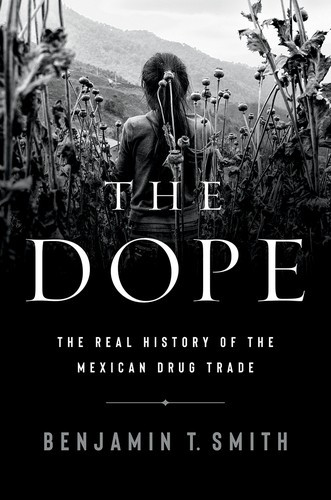 Dope: The Real History of the Mexican Drug Trade front cover by Benjamin T Smith, ISBN: 1324021829