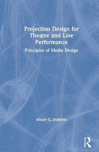 Projection Design for Theatre and Live Performance: Principles of Media Design front cover by Alison C Dobbins, ISBN: 0367683687
