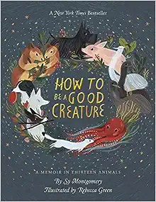 How to Be a Good Creature: A Memoir in Thirteen Animals front cover by Sy Montgomery, ISBN: 0544938321