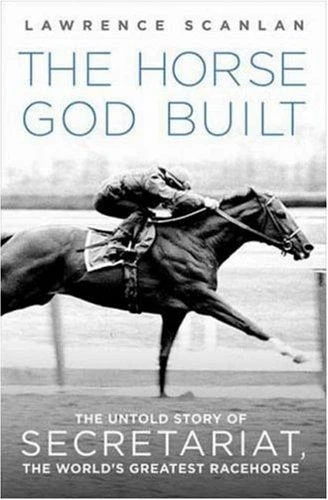 The Horse God Built: The Untold Story of Secretariat, the World's Greatest Racehorse front cover by Lawrence Scanlan, ISBN: 0312367244