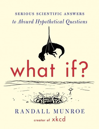 What If?: Serious Scientific Answers to Absurd Hypothetical Questions front cover by Randall Munroe, ISBN: 0544272994