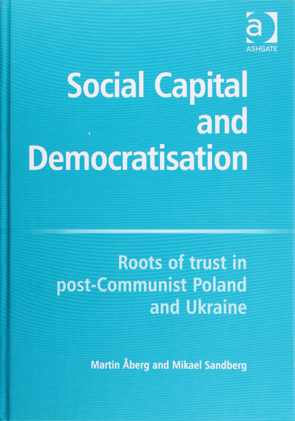 Social Capital and Democratisation: Roots of Trust In Post-Communist Poland and Ukraine front cover by Martin Aberg and Mikael Sandberg, ISBN: 0754619362