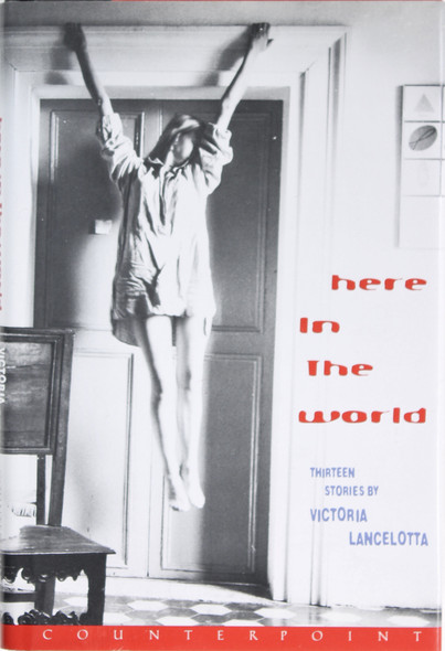 Here In the World: Thirteen Stories front cover by Victoria Lancelotta, ISBN: 1582430993