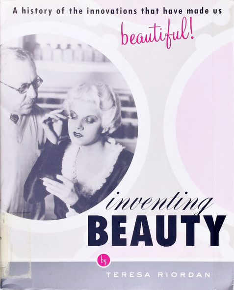 Inventing Beauty: a History of the Innovations That Have Made Us Beautiful front cover by Teresa Riordan, ISBN: 0767914511