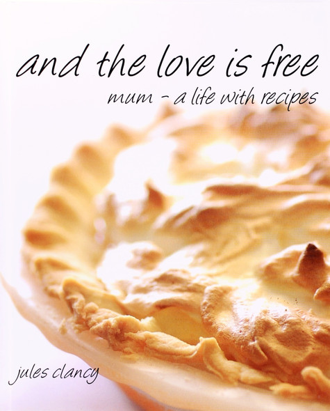 And the Love Is Free: Mum - a Life with Recipes front cover by Jules Clancy, ISBN: 1921555300