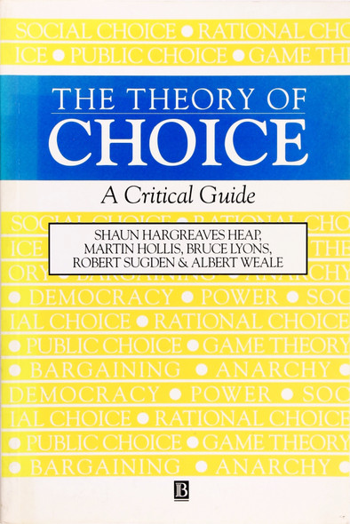 The Theory of Choice: a Critical Guide front cover by Shaun Hargreaves Heap, Martin Hollis, Bruce Lyons, Robert Sugden and Albert Weale, ISBN: 0631183221