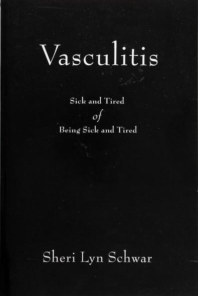 Vasculitis: Sick and Tired of Being Sick and Tired front cover by Sheri Lyn Schwar, ISBN: 0595394760