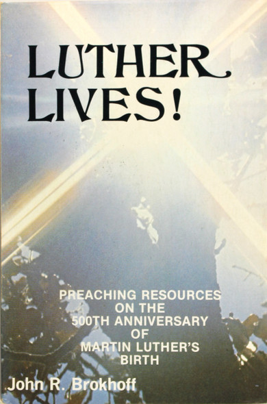 Luther Lives!: Preaching resources for the 500th anniversary of Martin Luther's birth 1483-1983 front cover by John R. Brokhoff, ISBN: 0895365715