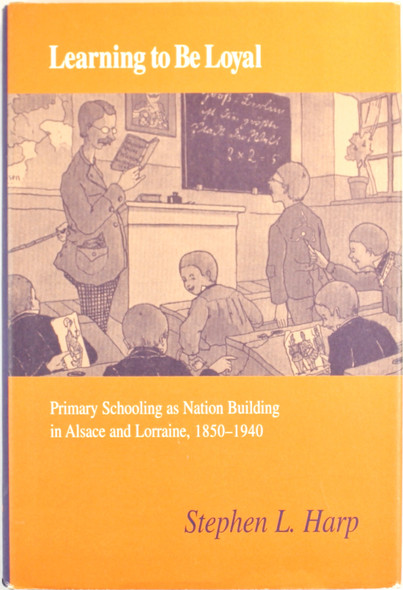 Learning to Be Loyal: Primary Schooling as Nation Building in Alsace and Lorraine, 1850-1940 front cover by Stephen L. Harp, ISBN: 0875802346