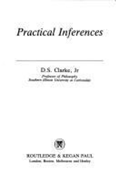 Practical Inferences (International Library of Philosophy) front cover by D. S. Clarke, ISBN: 0710204159