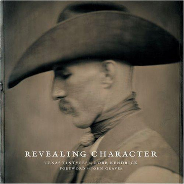 Revealing Character: Robb Kendrick's Texas Tintypes front cover by Robb Kendrick, ISBN: 1931721572