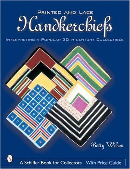Printed & Lace Handkerchiefs: Interpreting a Popular 20th Century Collectible front cover by Betty Wilson, ISBN: 0764318012