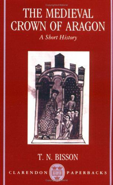 The Medieval Crown of Aragon: A Short History front cover by Thomas N. Bisson, ISBN: 0198202369